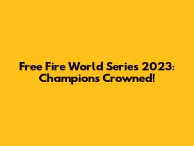 Free Fire World Series 2023: Champions Crowned!