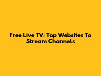 Free Live TV: Top Websites To Stream Channels