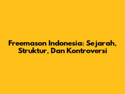 Freemason Indonesia: Sejarah, Struktur, Dan Kontroversi