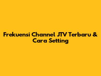 Frekuensi Channel JTV Terbaru & Cara Setting