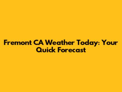 Fremont CA Weather Today: Your Quick Forecast