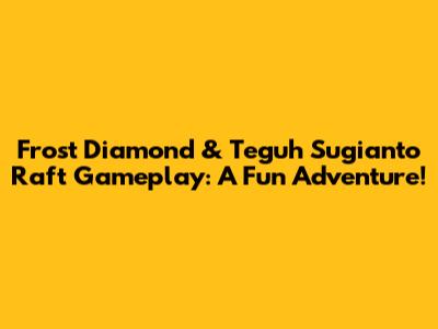 Frost Diamond & Teguh Sugianto Raft Gameplay: A Fun Adventure!
