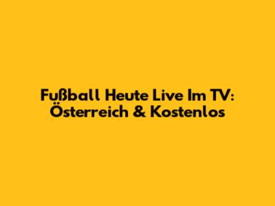 Fußball Heute Live Im TV: Österreich & Kostenlos