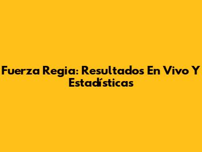 Fuerza Regia: Resultados En Vivo Y Estadísticas