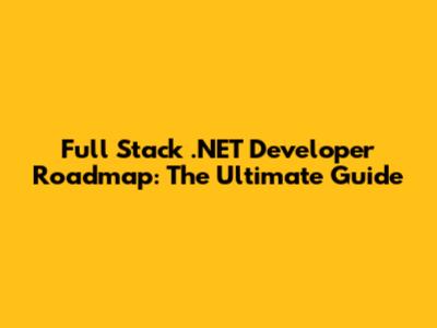 Full Stack .NET Developer Roadmap: The Ultimate Guide