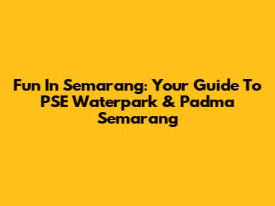 Fun In Semarang: Your Guide To PSE Waterpark & Padma Semarang