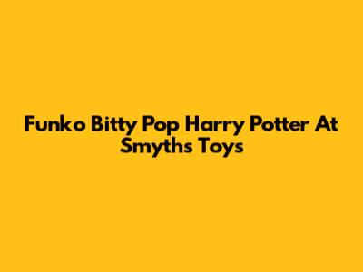 Funko Bitty Pop Harry Potter At Smyths Toys