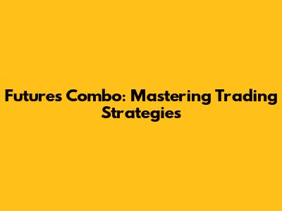 Futures Combo: Mastering Trading Strategies