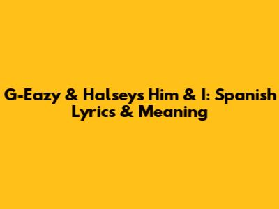 G-Eazy & Halsey's "Him & I": Spanish Lyrics & Meaning
