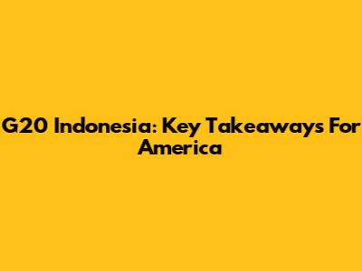 G20 Indonesia: Key Takeaways For America