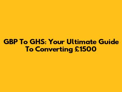 GBP To GHS: Your Ultimate Guide To Converting £1500
