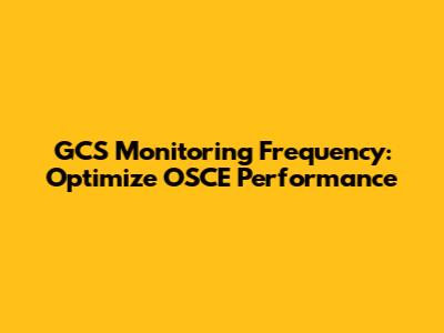 GCS Monitoring Frequency: Optimize OSCE Performance