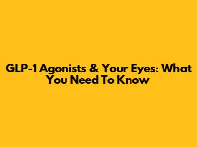 GLP-1 Agonists & Your Eyes: What You Need To Know
