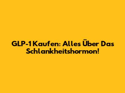 GLP-1 Kaufen: Alles Über Das Schlankheitshormon!