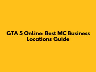 GTA 5 Online: Best MC Business Locations Guide