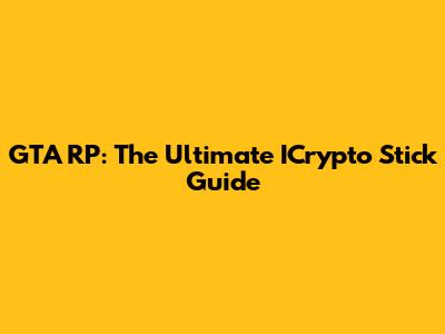 GTA RP: The Ultimate ICrypto Stick Guide