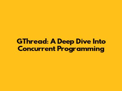 GThread: A Deep Dive Into Concurrent Programming