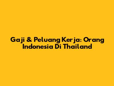 Gaji & Peluang Kerja: Orang Indonesia Di Thailand