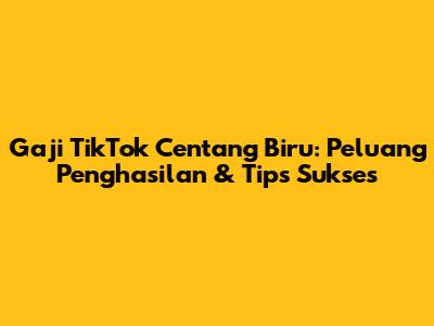Gaji TikTok Centang Biru: Peluang Penghasilan & Tips Sukses