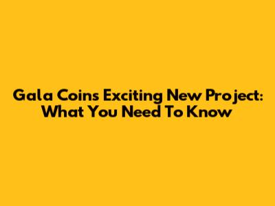 Gala Coin's Exciting New Project: What You Need To Know