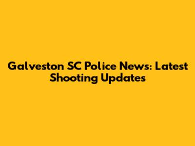 Galveston SC Police News: Latest Shooting Updates
