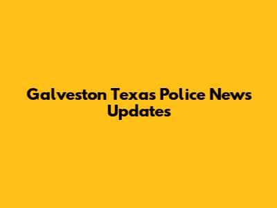 Galveston Texas Police News Updates