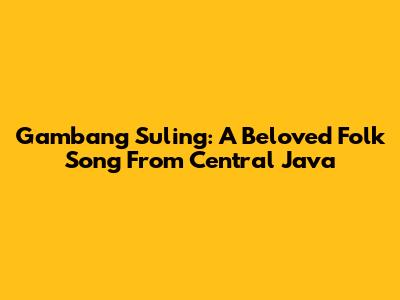 Gambang Suling: A Beloved Folk Song From Central Java