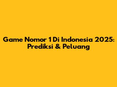 Game Nomor 1 Di Indonesia 2025: Prediksi & Peluang
