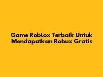 Game Roblox Terbaik Untuk Mendapatkan Robux Gratis