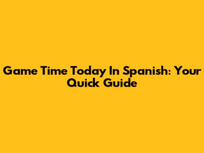 Game Time Today In Spanish: Your Quick Guide