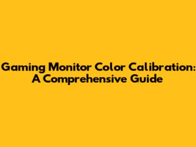 Gaming Monitor Color Calibration: A Comprehensive Guide