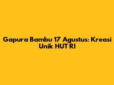 Gapura Bambu 17 Agustus: Kreasi Unik HUT RI