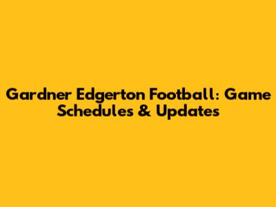 Gardner Edgerton Football: Game Schedules & Updates