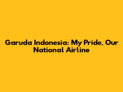 Garuda Indonesia: My Pride, Our National Airline