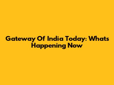 Gateway Of India Today: What's Happening Now