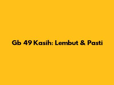 Gb 49 Kasih: Lembut & Pasti