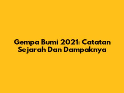 Gempa Bumi 2021: Catatan Sejarah Dan Dampaknya