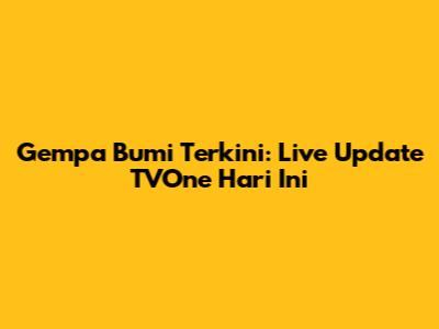 Gempa Bumi Terkini: Live Update TVOne Hari Ini