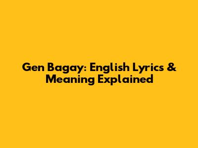 Gen Bagay: English Lyrics & Meaning Explained