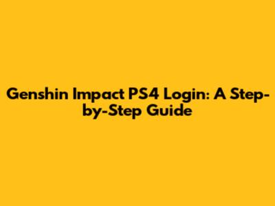 Genshin Impact PS4 Login: A Step-by-Step Guide