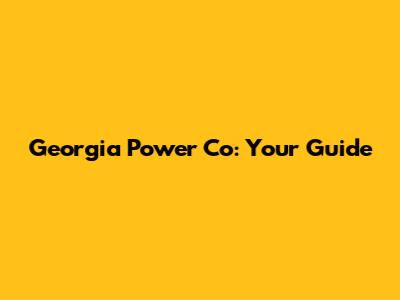 Georgia Power Co: Your Guide