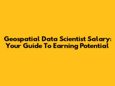 Geospatial Data Scientist Salary: Your Guide To Earning Potential