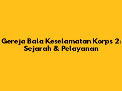 Gereja Bala Keselamatan Korps 2: Sejarah & Pelayanan