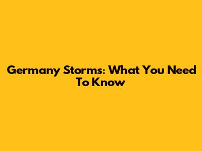 Germany Storms: What You Need To Know