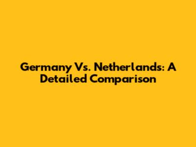 Germany Vs. Netherlands: A Detailed Comparison
