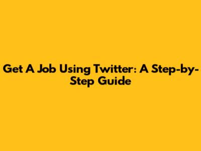 Get A Job Using Twitter: A Step-by-Step Guide