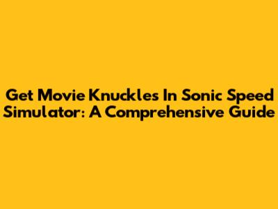 Get Movie Knuckles In Sonic Speed Simulator: A Comprehensive Guide