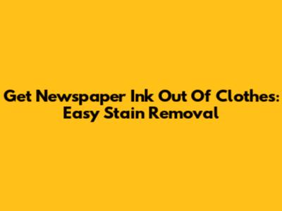 Get Newspaper Ink Out Of Clothes: Easy Stain Removal