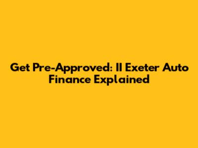 Get Pre-Approved: II Exeter Auto Finance Explained