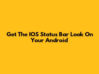Get The IOS Status Bar Look On Your Android